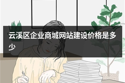 [year]云溪区企业商城网站建设价格是多少