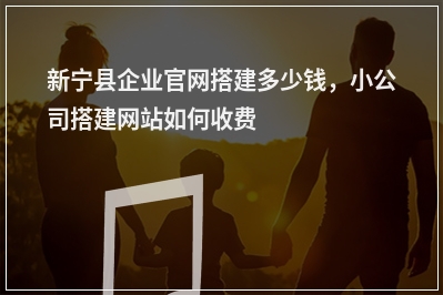[year]新宁县企业官网搭建多少钱，小公司搭建网站如何收费