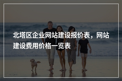 [year]北塔区企业网站建设报价表，网站建设费用价格一览表