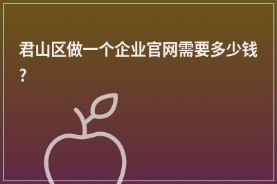 [year]君山区做一个企业官网需要多少钱?
