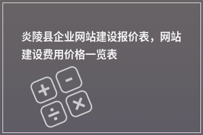 [year]炎陵县企业网站建设报价表，网站建设费用价格一览表