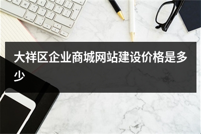 [year]大祥区企业商城网站建设价格是多少