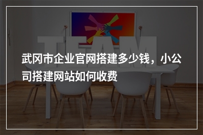 [year]武冈市企业官网搭建多少钱，小公司搭建网站如何收费