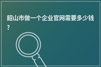 [year]韶山市做一个企业官网需要多少钱?