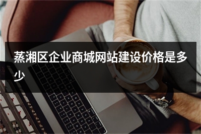 [year]蒸湘区企业商城网站建设价格是多少