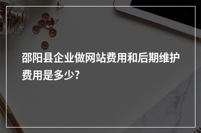 [year]邵阳县企业做网站费用和后期维护费用是多少?