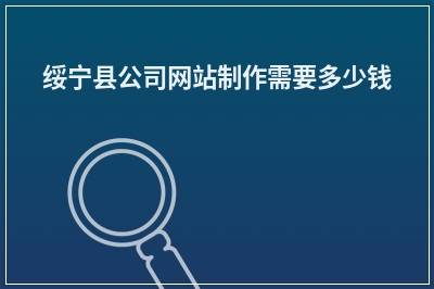 [year]绥宁县公司网站制作需要多少钱