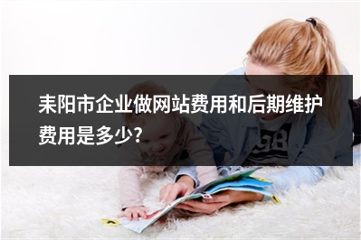 [year]耒阳市企业做网站费用和后期维护费用是多少?